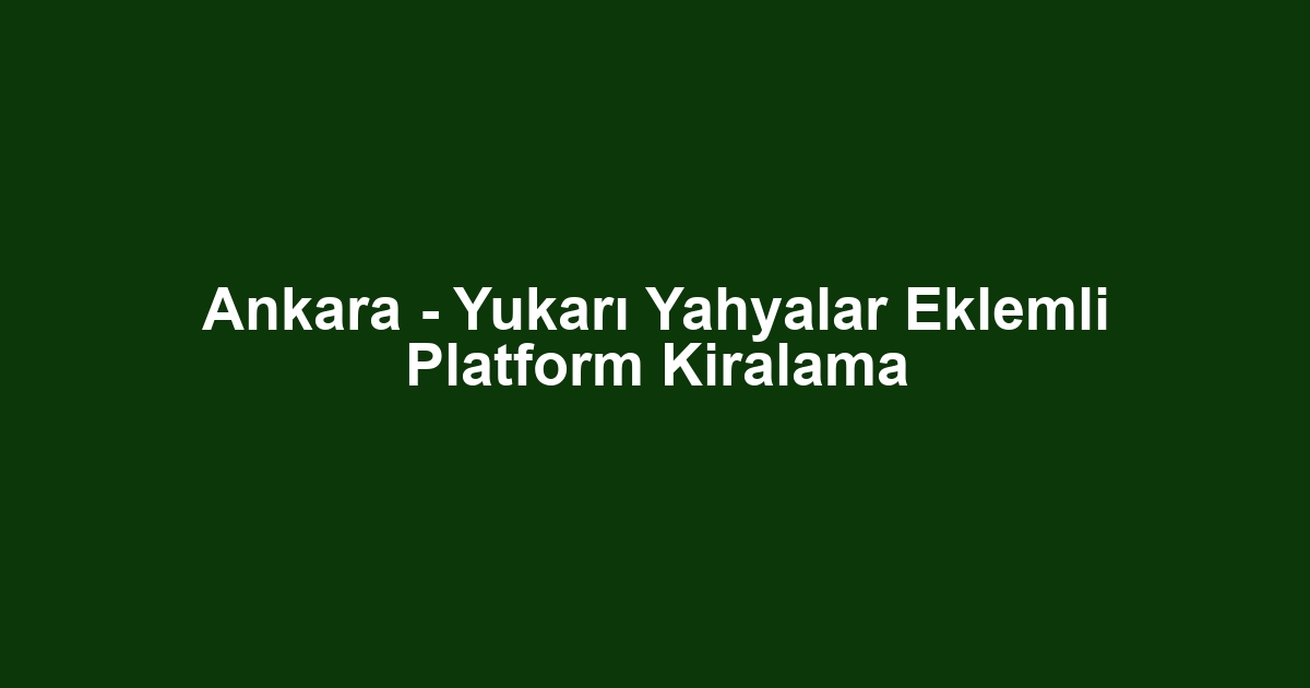 Ankara - Yukarı Yahyalar Eklemli Platform Kiralama