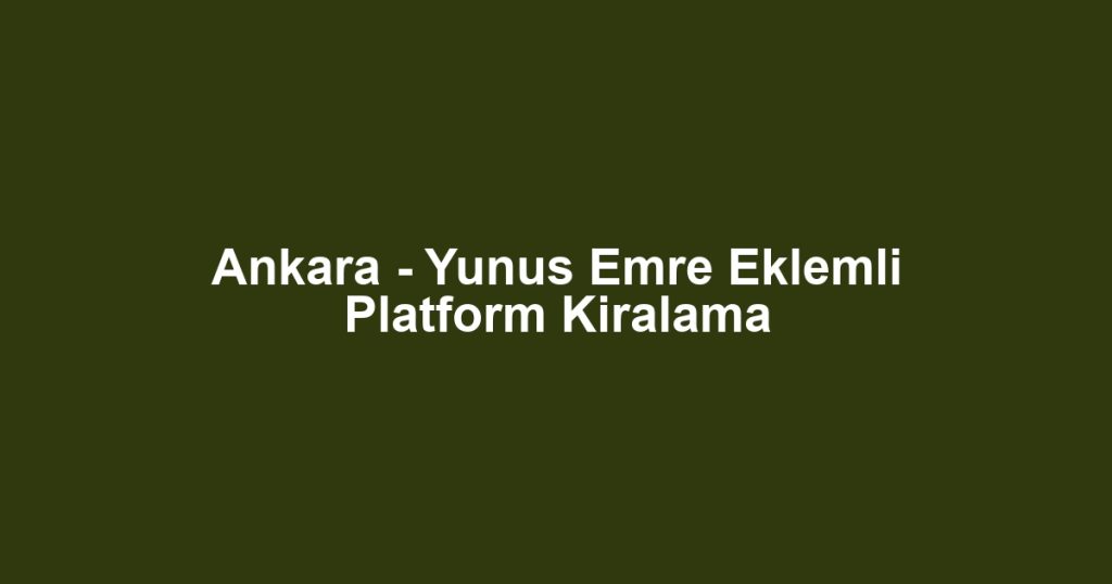 Ankara - Yunus Emre Eklemli Platform Kiralama