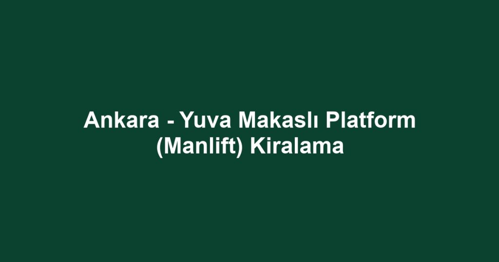 Ankara - Yuva Makaslı Platform (Manlift) Kiralama