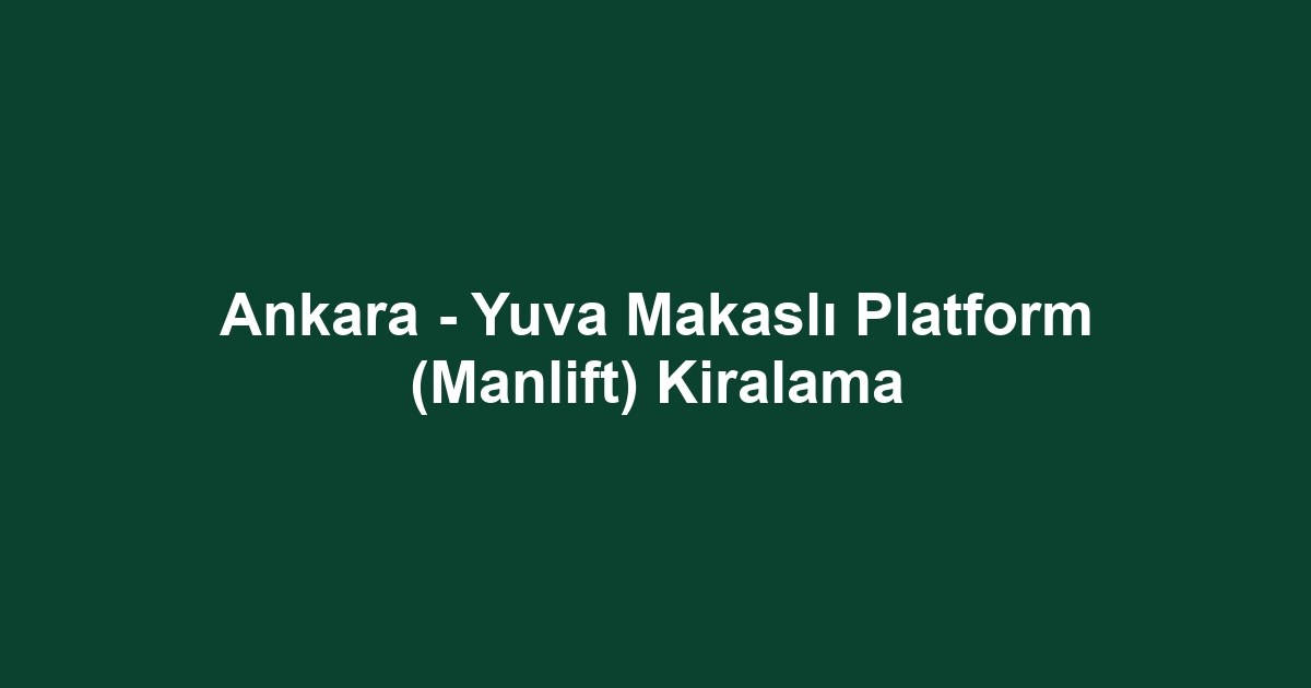 Ankara - Yuva Makaslı Platform (Manlift) Kiralama