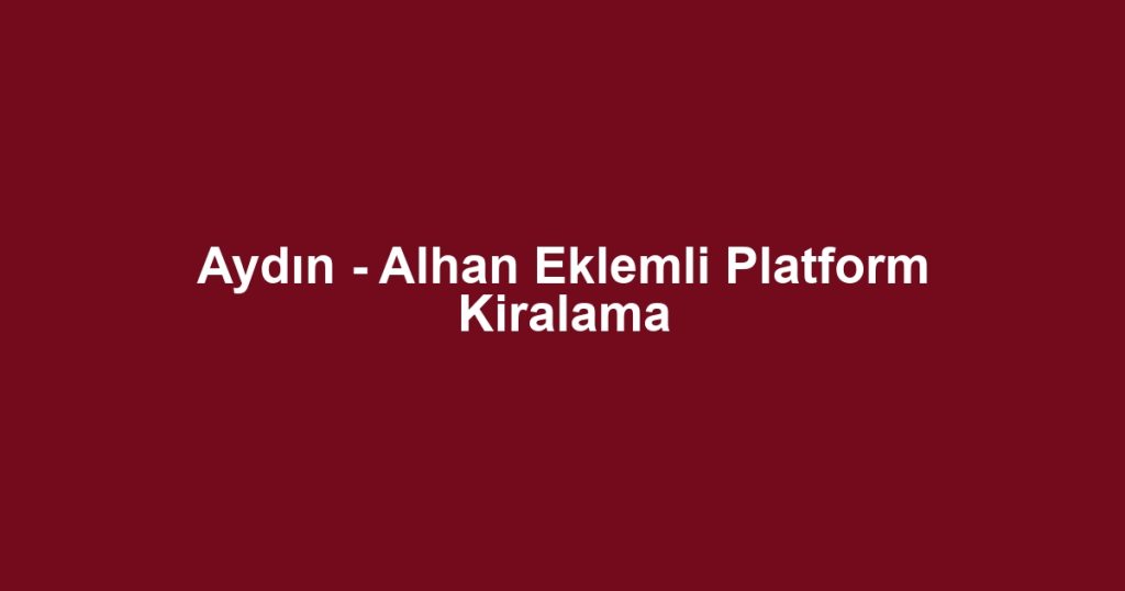 Aydın - Alhan Eklemli Platform Kiralama