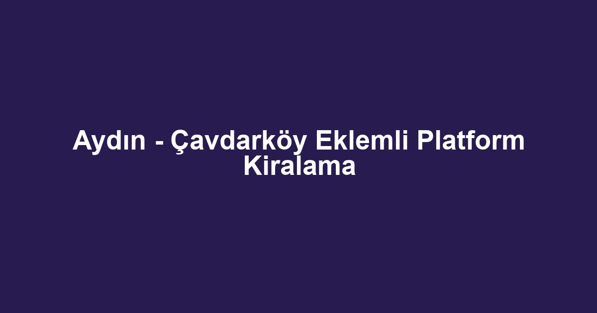 Aydın - Çavdarköy Eklemli Platform Kiralama
