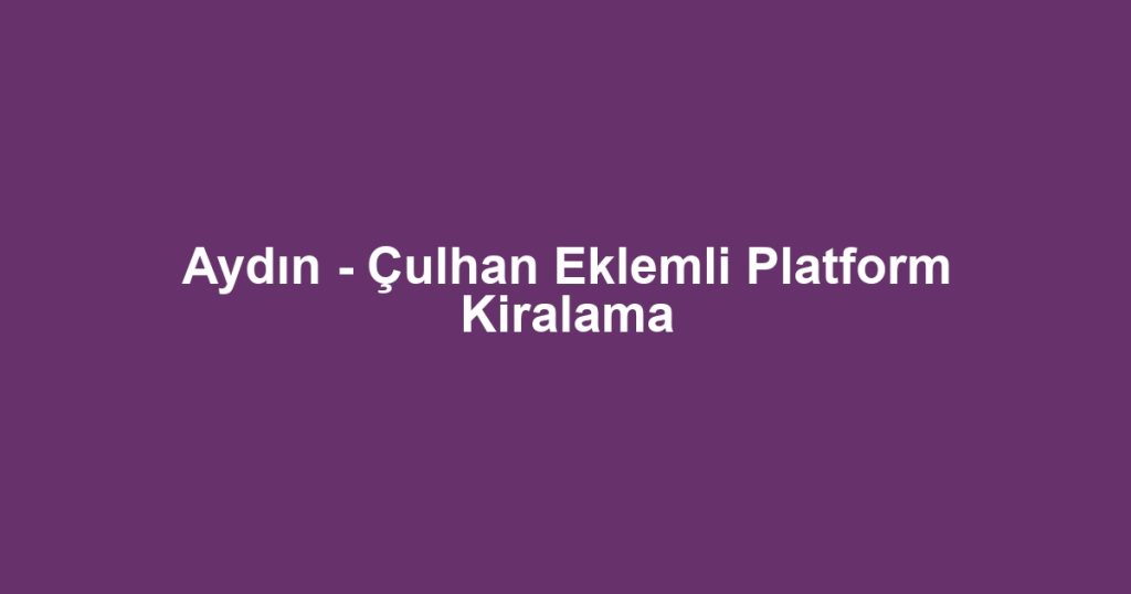 Aydın - Çulhan Eklemli Platform Kiralama