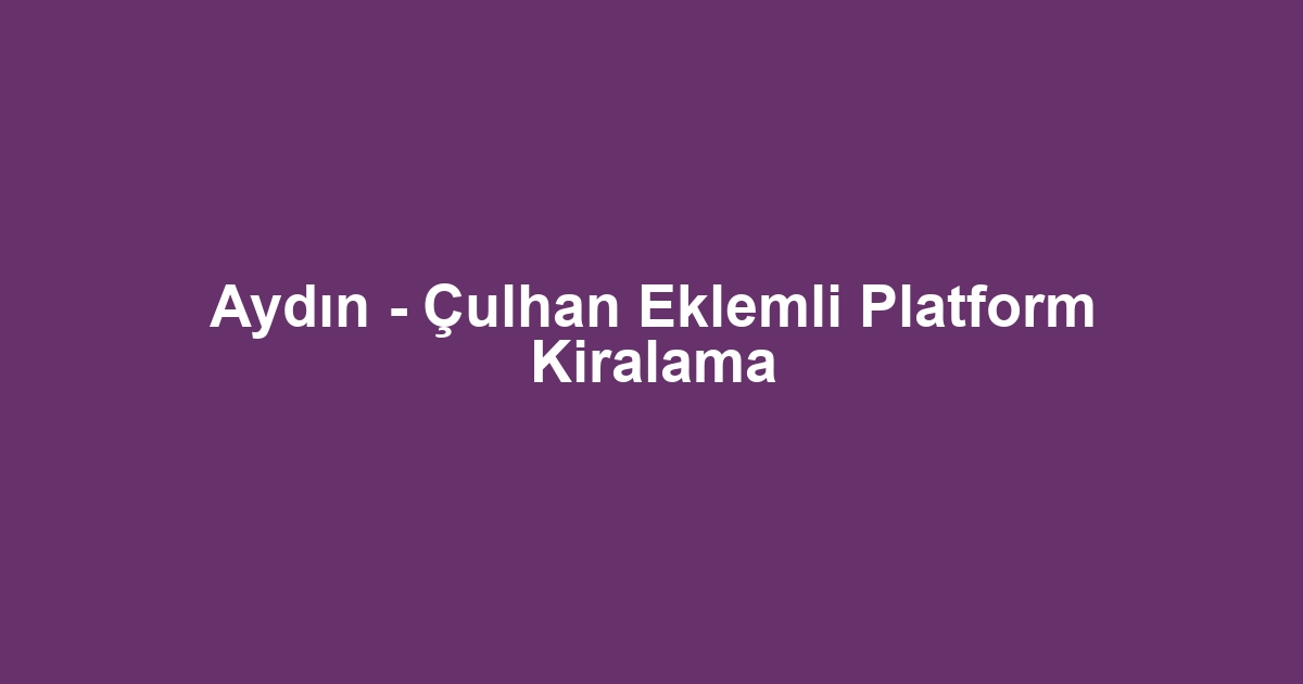 Aydın - Çulhan Eklemli Platform Kiralama