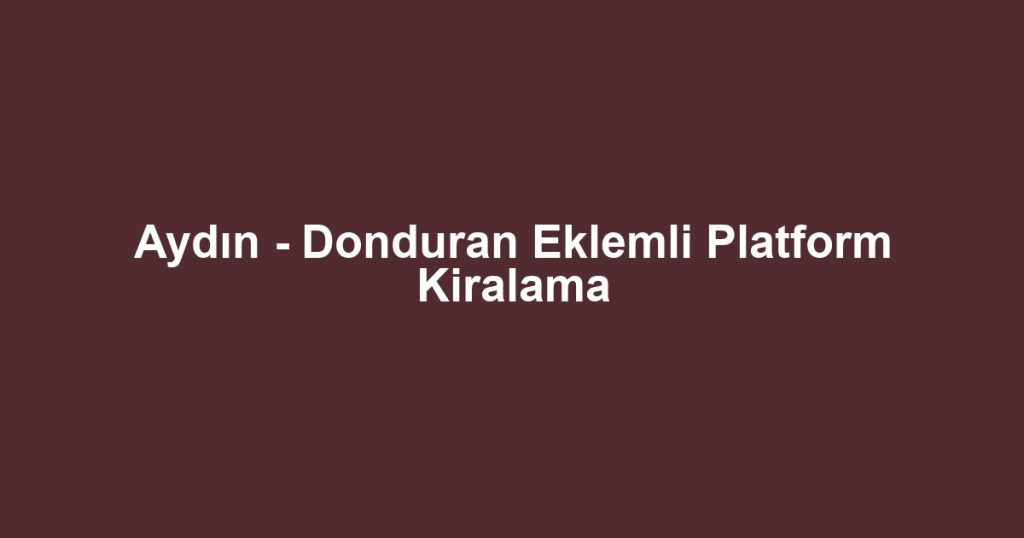 Aydın - Donduran Eklemli Platform Kiralama