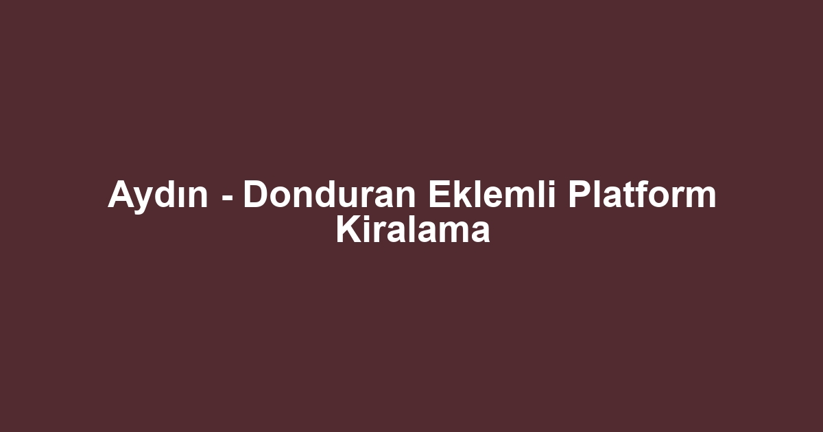 Aydın - Donduran Eklemli Platform Kiralama