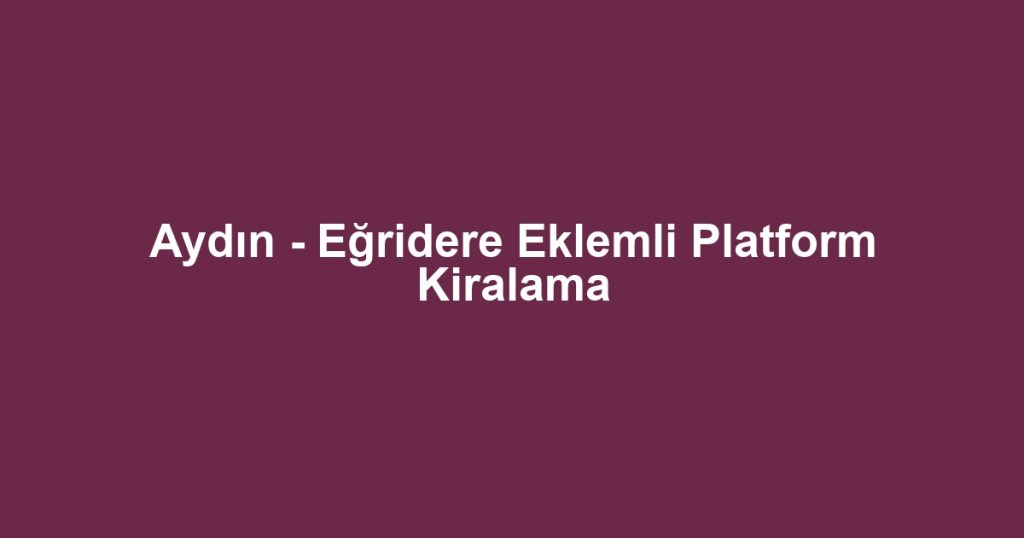 Aydın - Eğridere Eklemli Platform Kiralama
