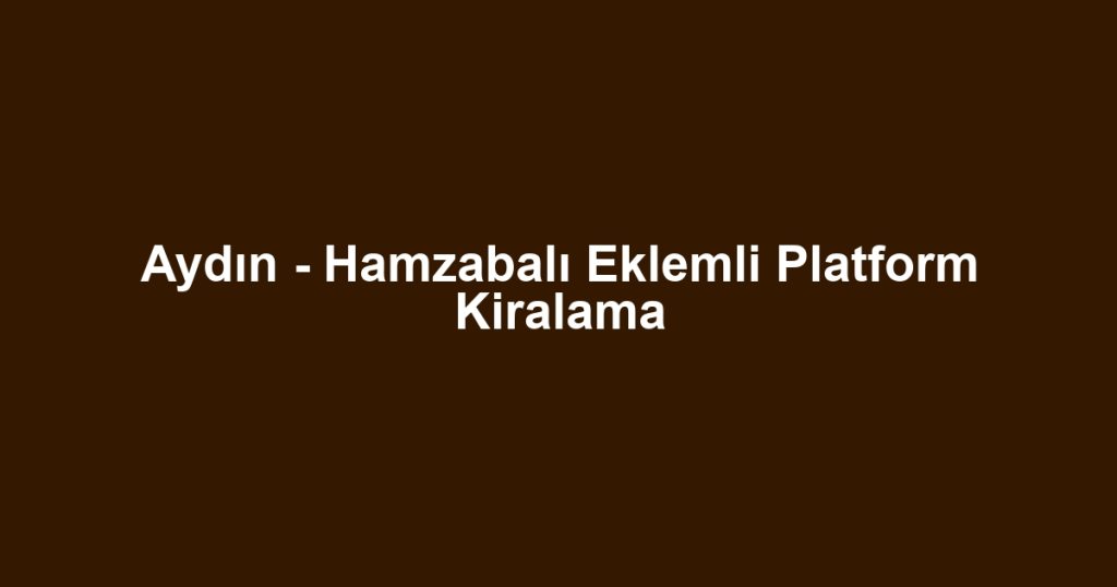 Aydın - Hamzabalı Eklemli Platform Kiralama