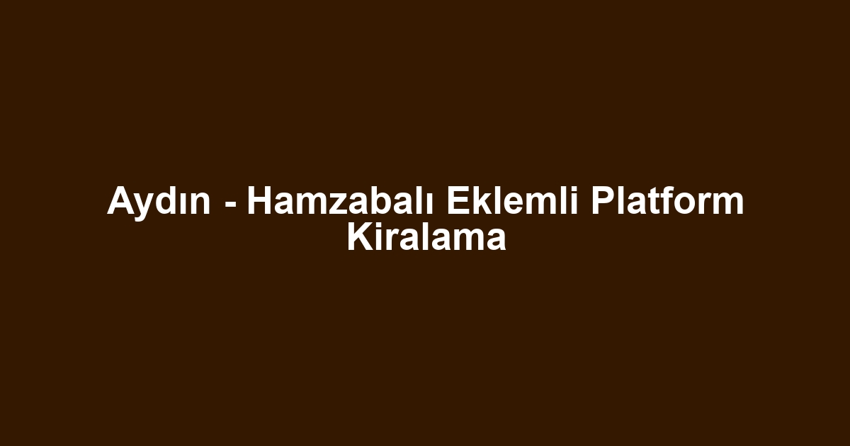 Aydın - Hamzabalı Eklemli Platform Kiralama