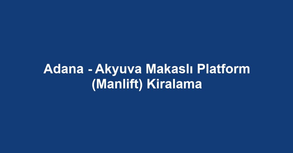 Adana - Akyuva Makaslı Platform (Manlift) Kiralama