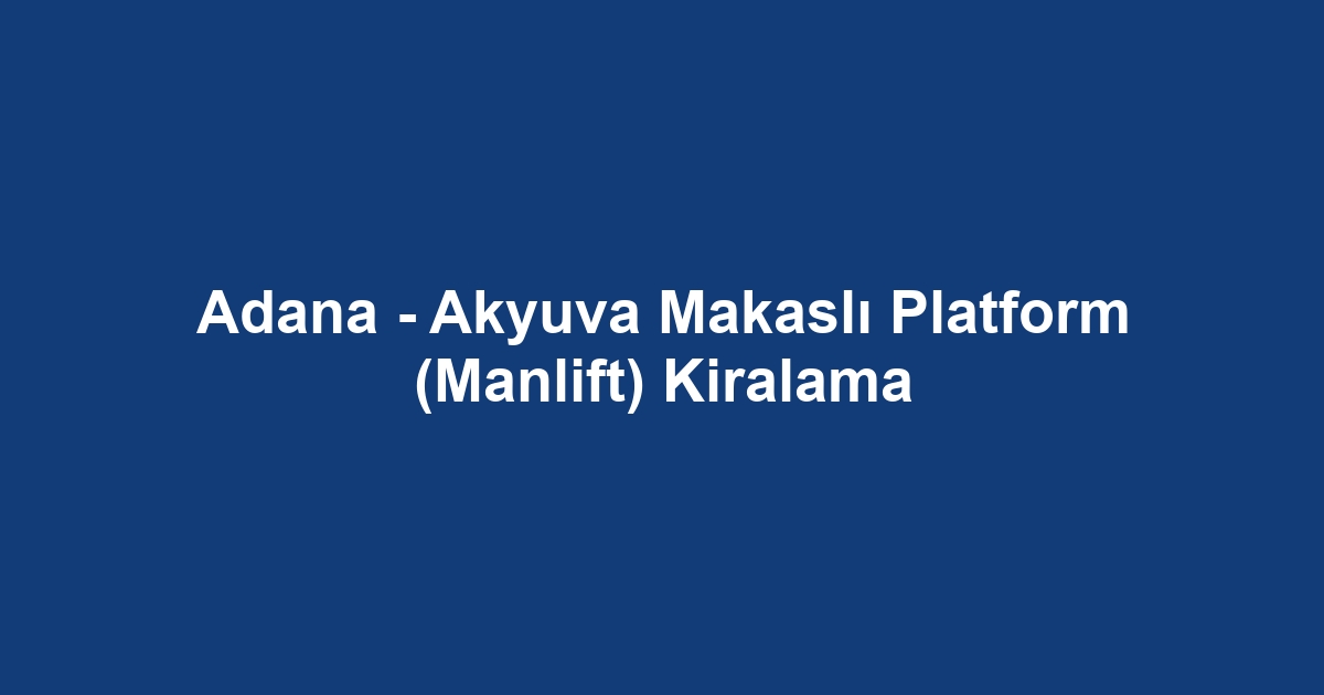 Adana - Akyuva Makaslı Platform (Manlift) Kiralama