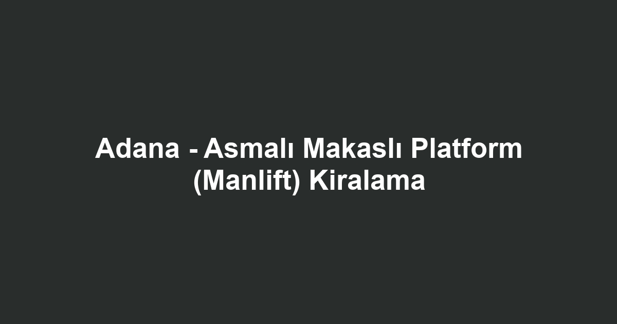 Adana - Asmalı Makaslı Platform (Manlift) Kiralama
