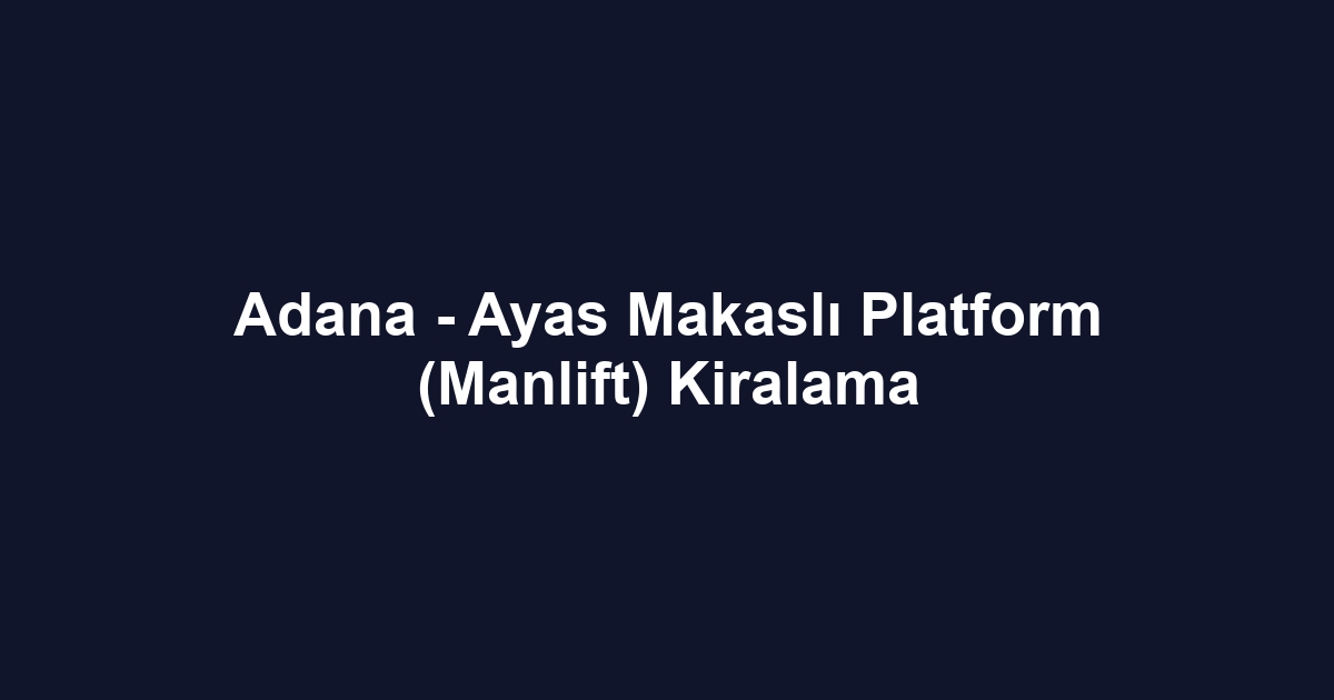 Adana - Ayas Makaslı Platform (Manlift) Kiralama