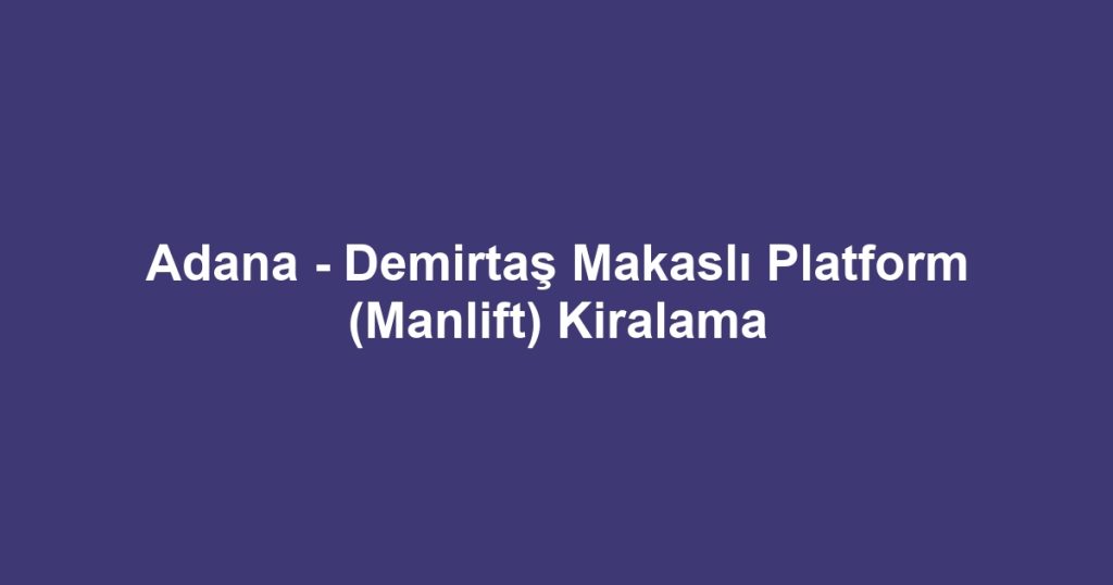 Adana - Demirtaş Makaslı Platform (Manlift) Kiralama
