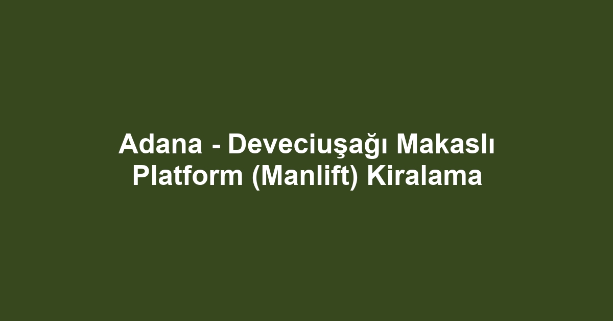 Adana - Deveciuşağı Makaslı Platform (Manlift) Kiralama