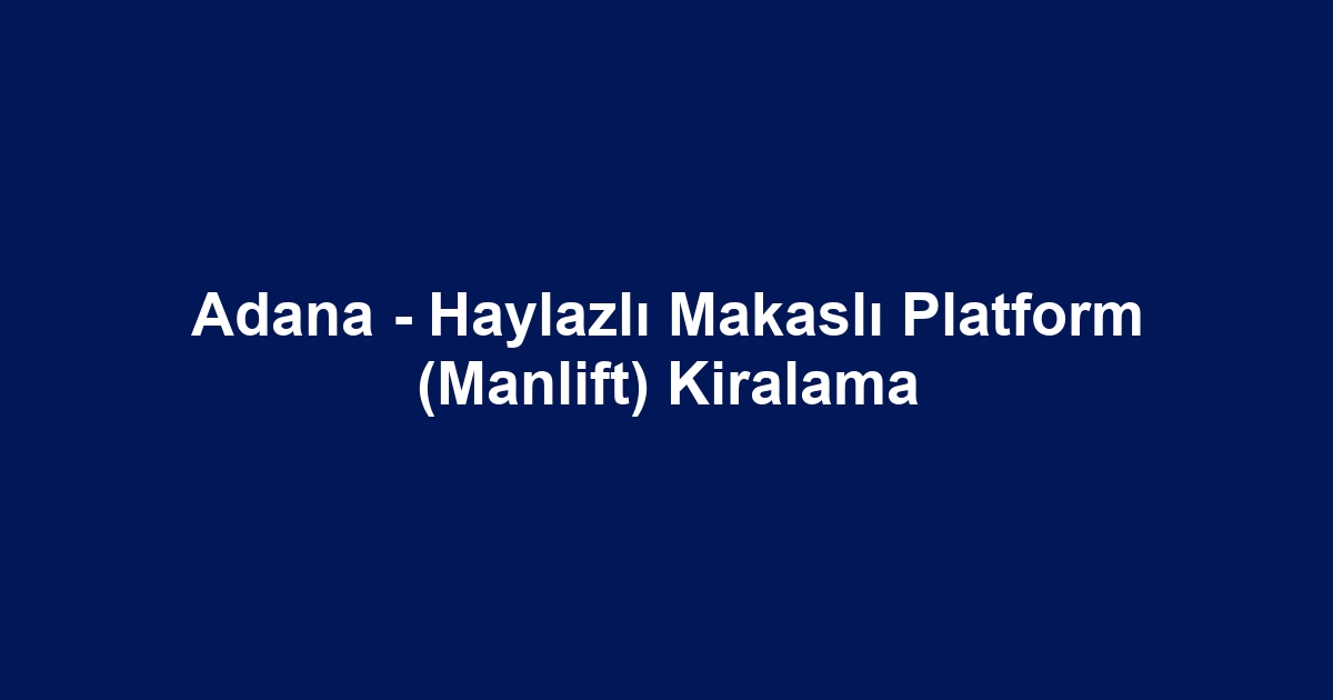 Adana - Haylazlı Makaslı Platform (Manlift) Kiralama