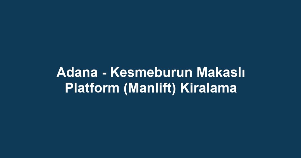 Adana - Kesmeburun Makaslı Platform (Manlift) Kiralama