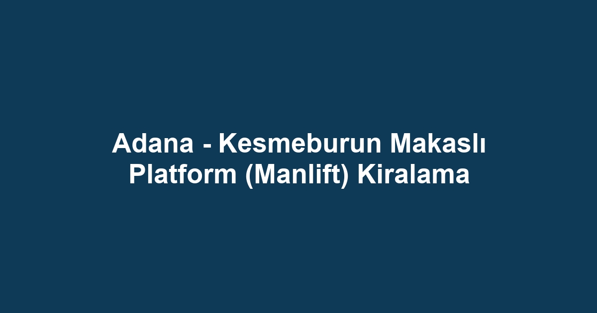 Adana - Kesmeburun Makaslı Platform (Manlift) Kiralama