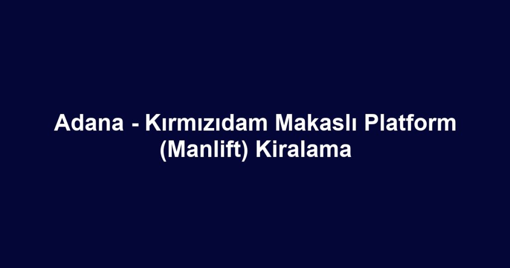 Adana - Kırmızıdam Makaslı Platform (Manlift) Kiralama