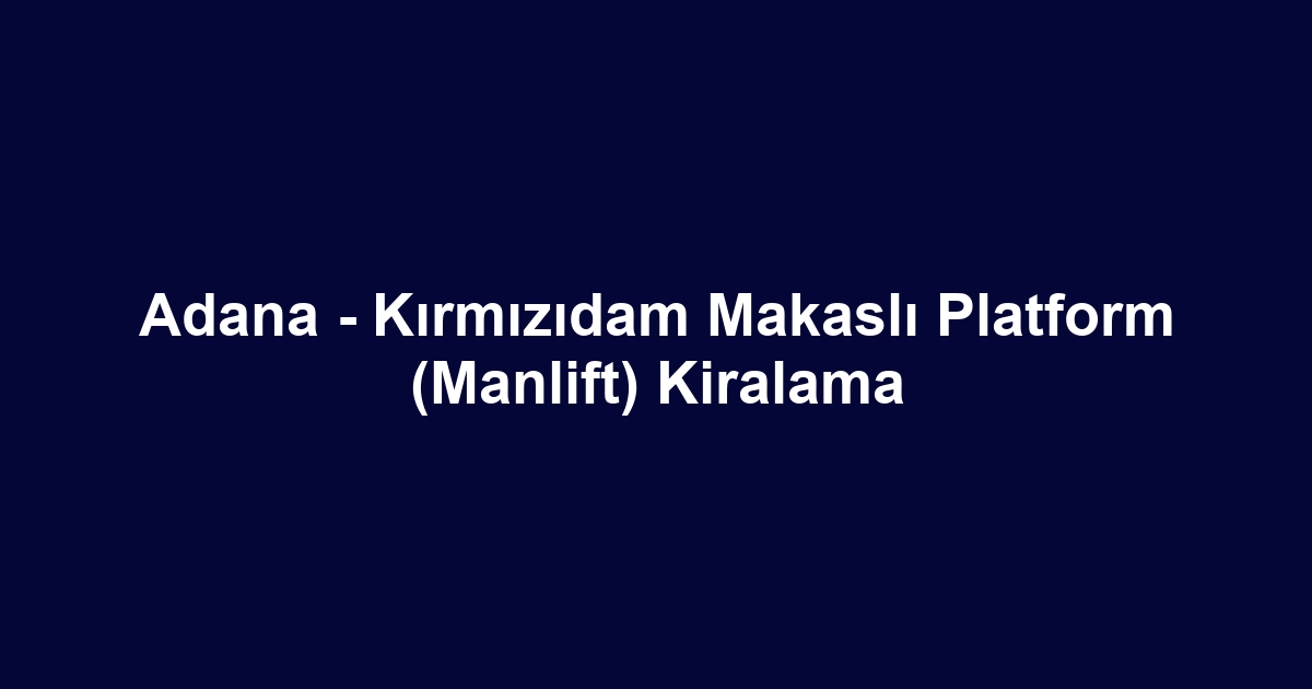 Adana - Kırmızıdam Makaslı Platform (Manlift) Kiralama