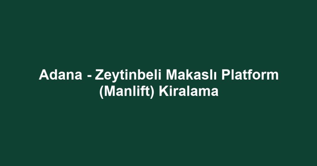 Adana - Zeytinbeli Makaslı Platform (Manlift) Kiralama