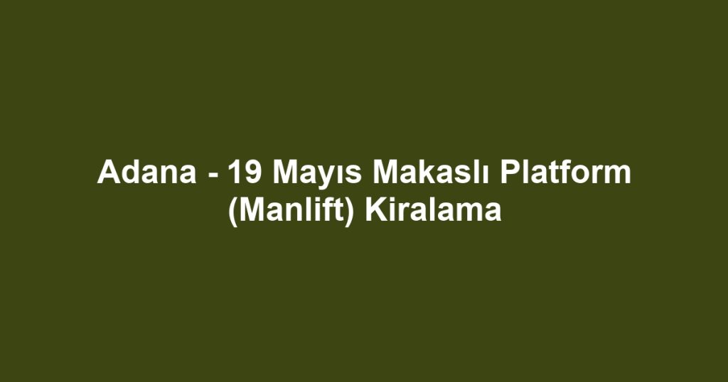 Adana - 19 Mayıs Makaslı Platform (Manlift) Kiralama