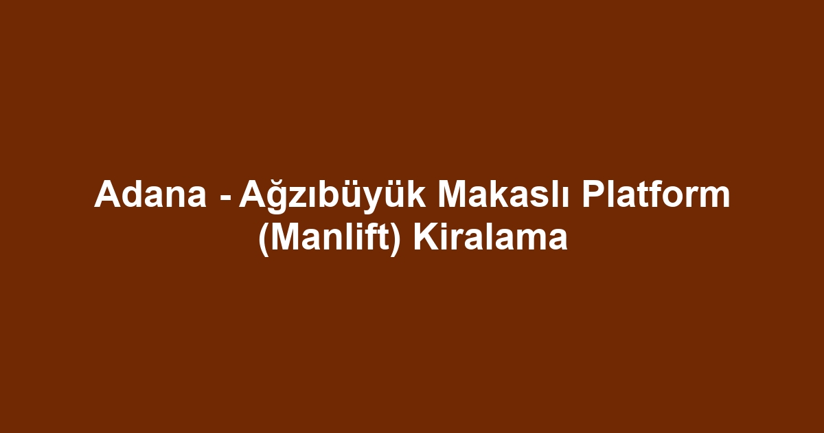 Adana - Ağzıbüyük Makaslı Platform (Manlift) Kiralama