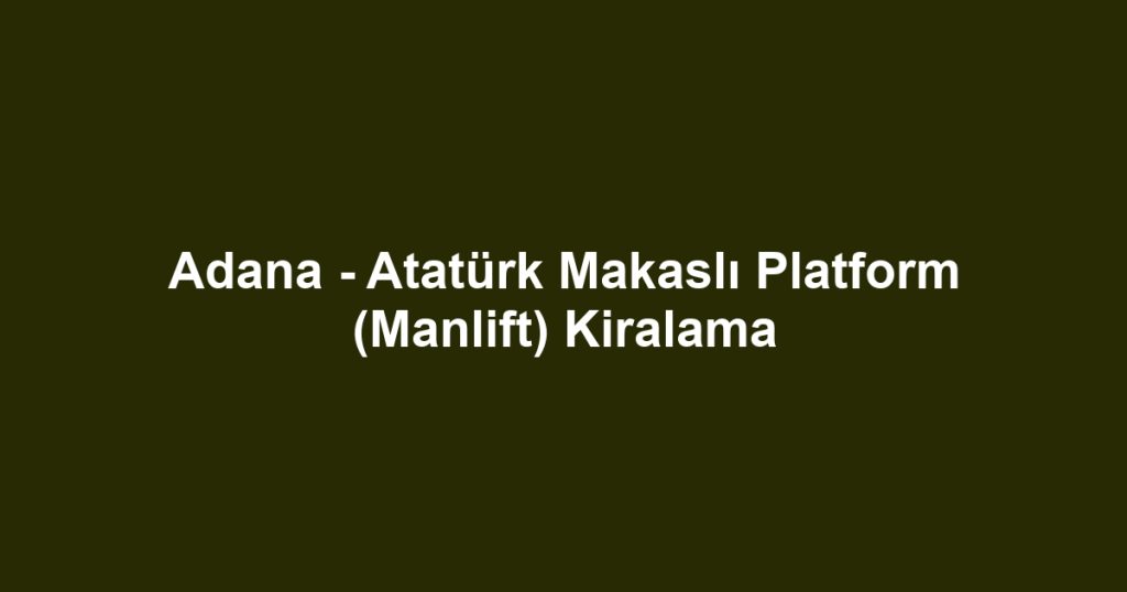 Adana - Atatürk Makaslı Platform (Manlift) Kiralama