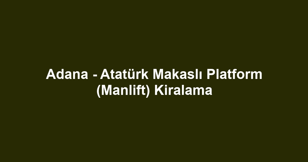 Adana - Atatürk Makaslı Platform (Manlift) Kiralama