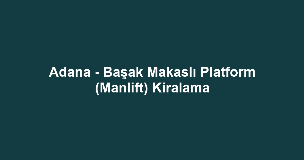 Adana - Başak Makaslı Platform (Manlift) Kiralama