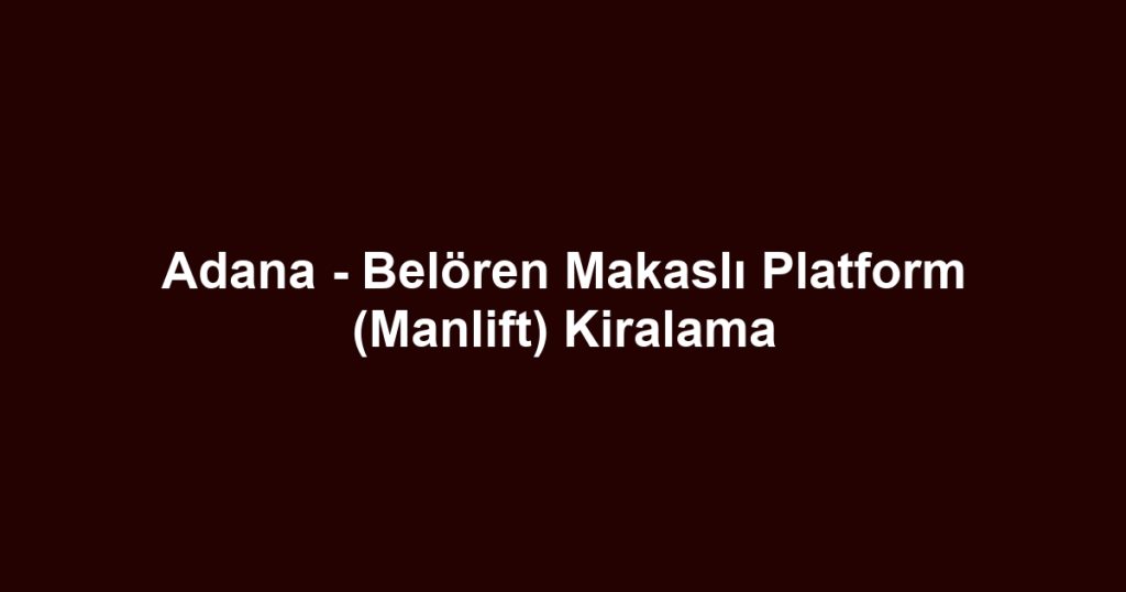 Adana - Belören Makaslı Platform (Manlift) Kiralama