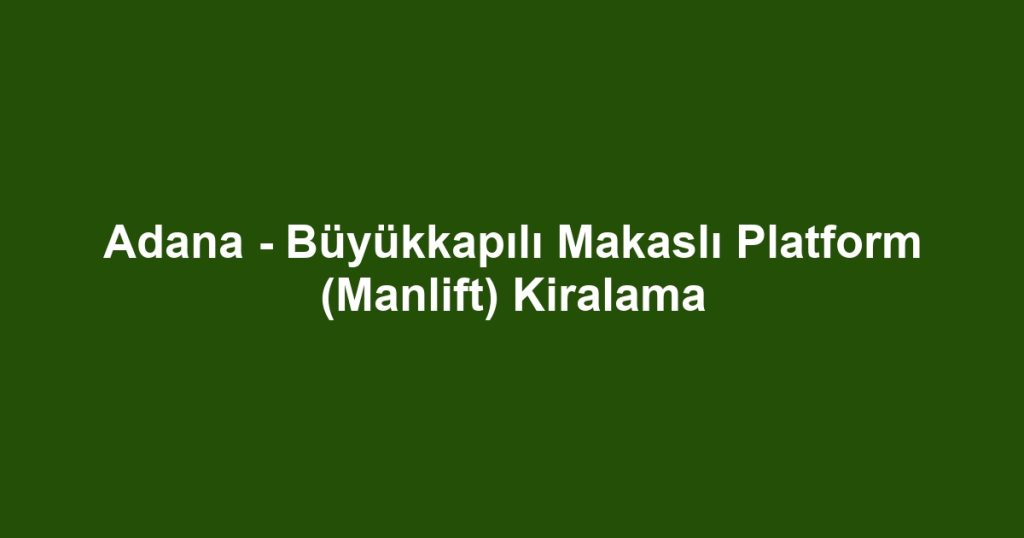 Adana - Büyükkapılı Makaslı Platform (Manlift) Kiralama