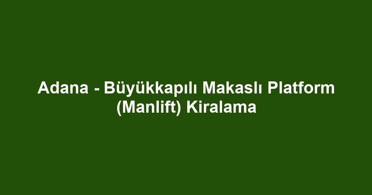 Adana - Büyükkapılı Makaslı Platform (Manlift) Kiralama