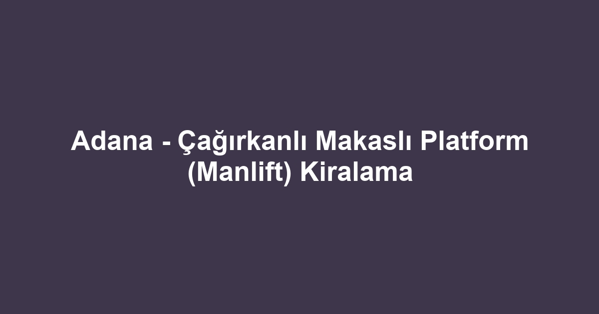 Adana - Çağırkanlı Makaslı Platform (Manlift) Kiralama