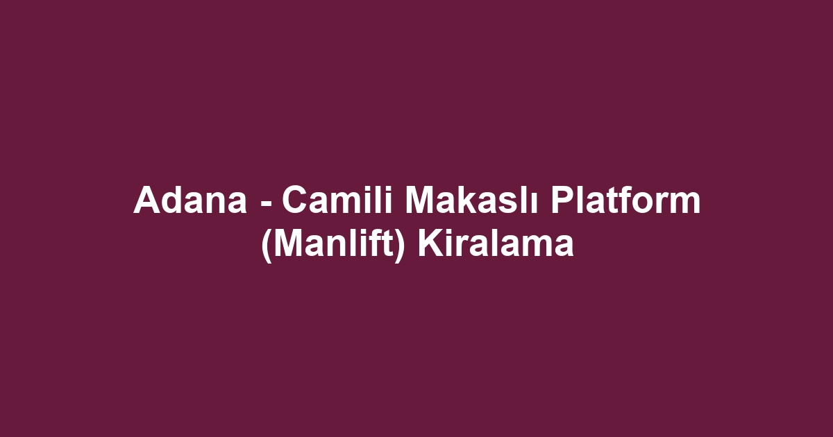 Adana - Camili Makaslı Platform (Manlift) Kiralama