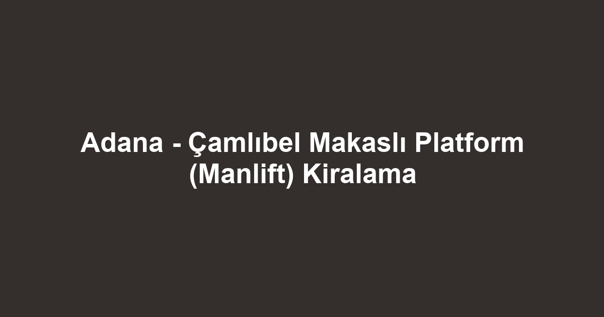Adana - Çamlıbel Makaslı Platform (Manlift) Kiralama