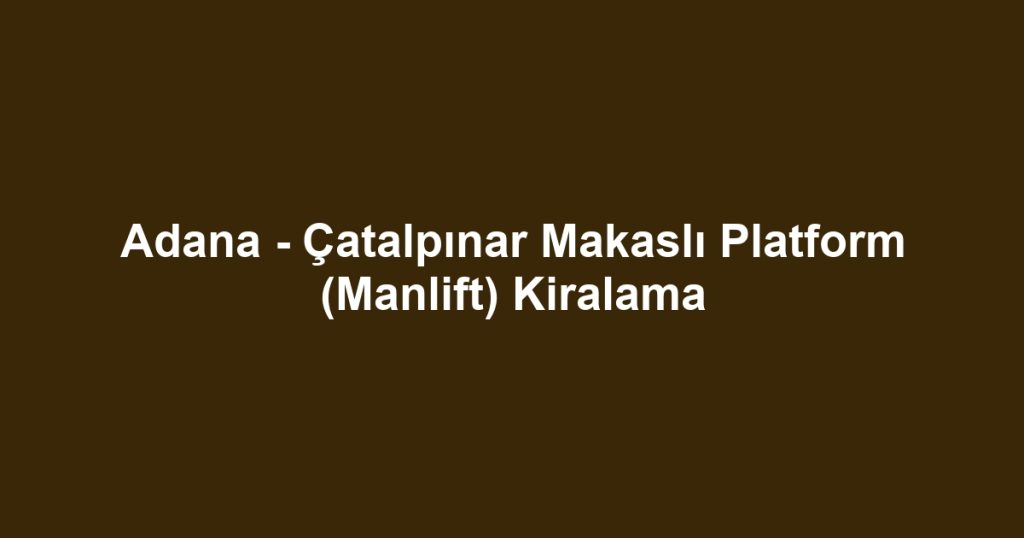 Adana - Çatalpınar Makaslı Platform (Manlift) Kiralama