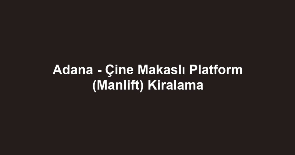 Adana - Çine Makaslı Platform (Manlift) Kiralama
