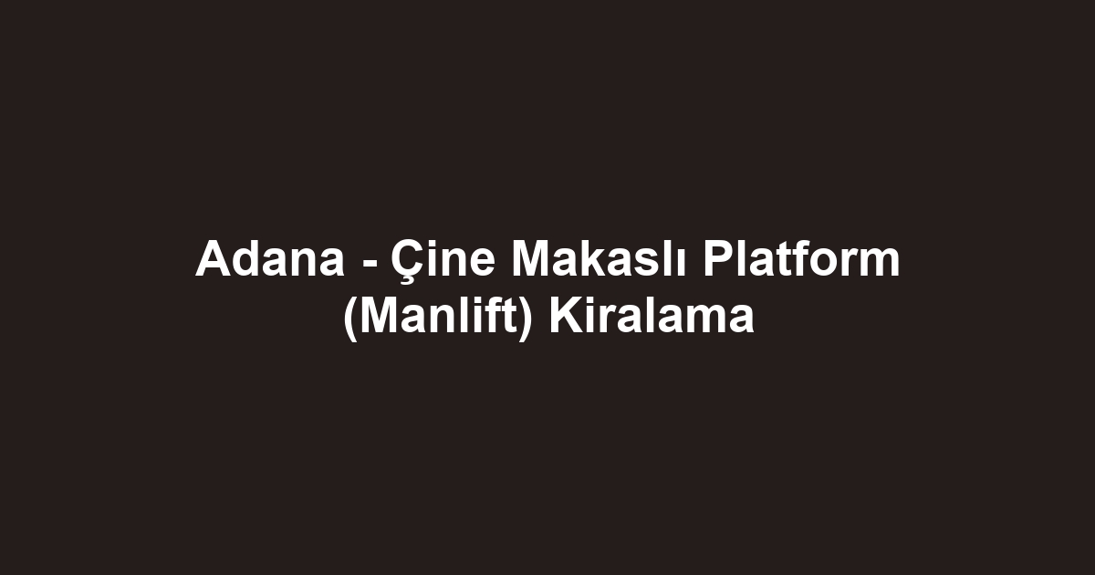 Adana - Çine Makaslı Platform (Manlift) Kiralama