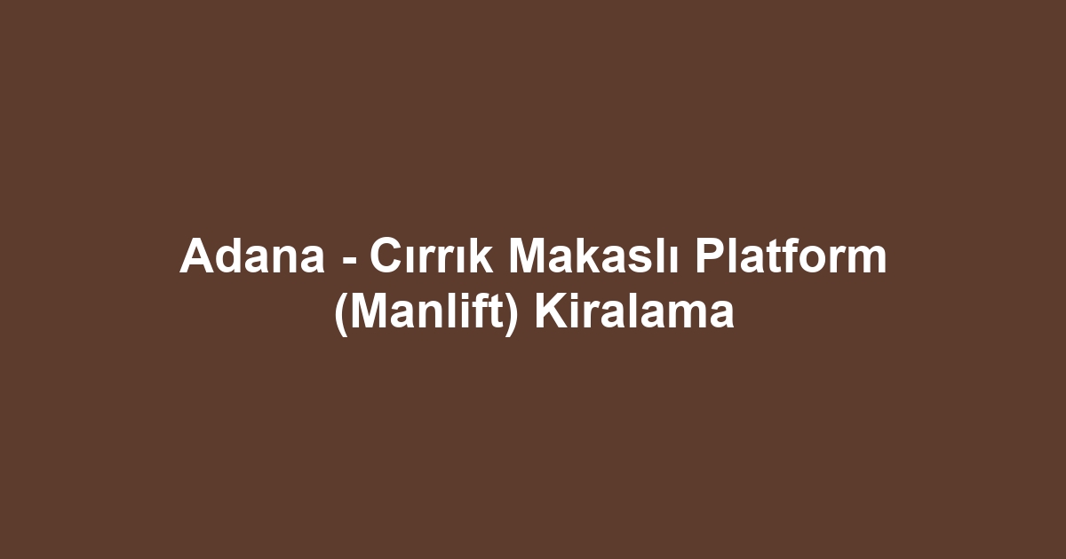 Adana - Cırrık Makaslı Platform (Manlift) Kiralama