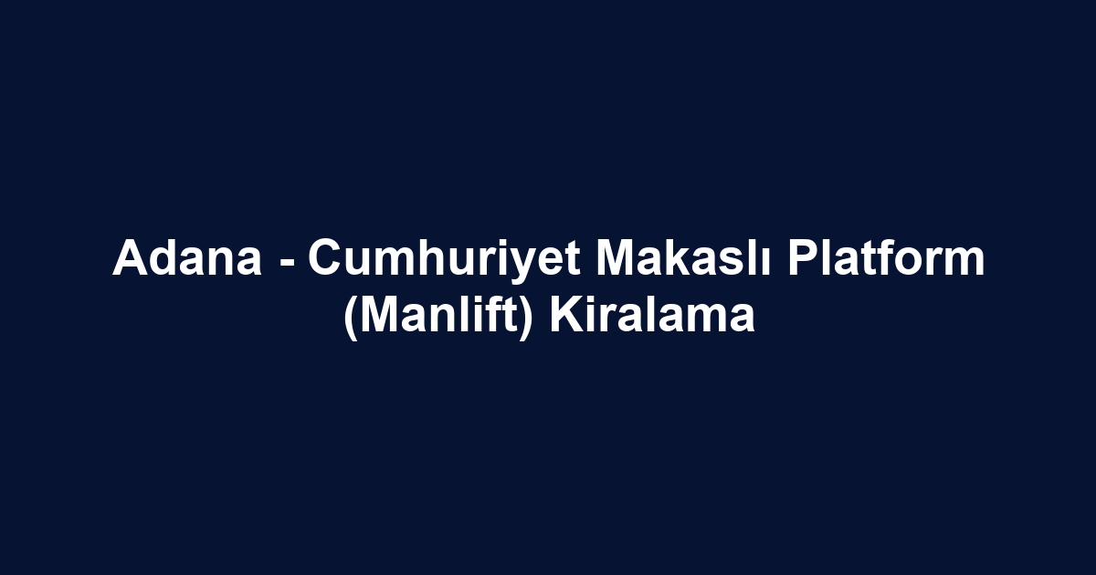Adana - Cumhuriyet Makaslı Platform (Manlift) Kiralama