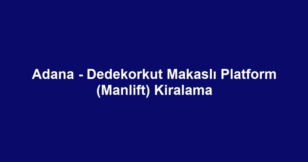 Adana - Dedekorkut Makaslı Platform (Manlift) Kiralama
