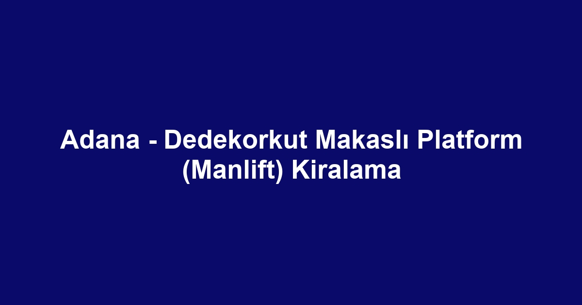 Adana - Dedekorkut Makaslı Platform (Manlift) Kiralama