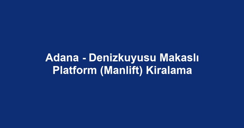 Adana - Denizkuyusu Makaslı Platform (Manlift) Kiralama