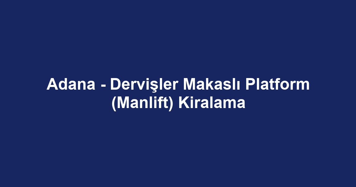 Adana - Dervişler Makaslı Platform (Manlift) Kiralama