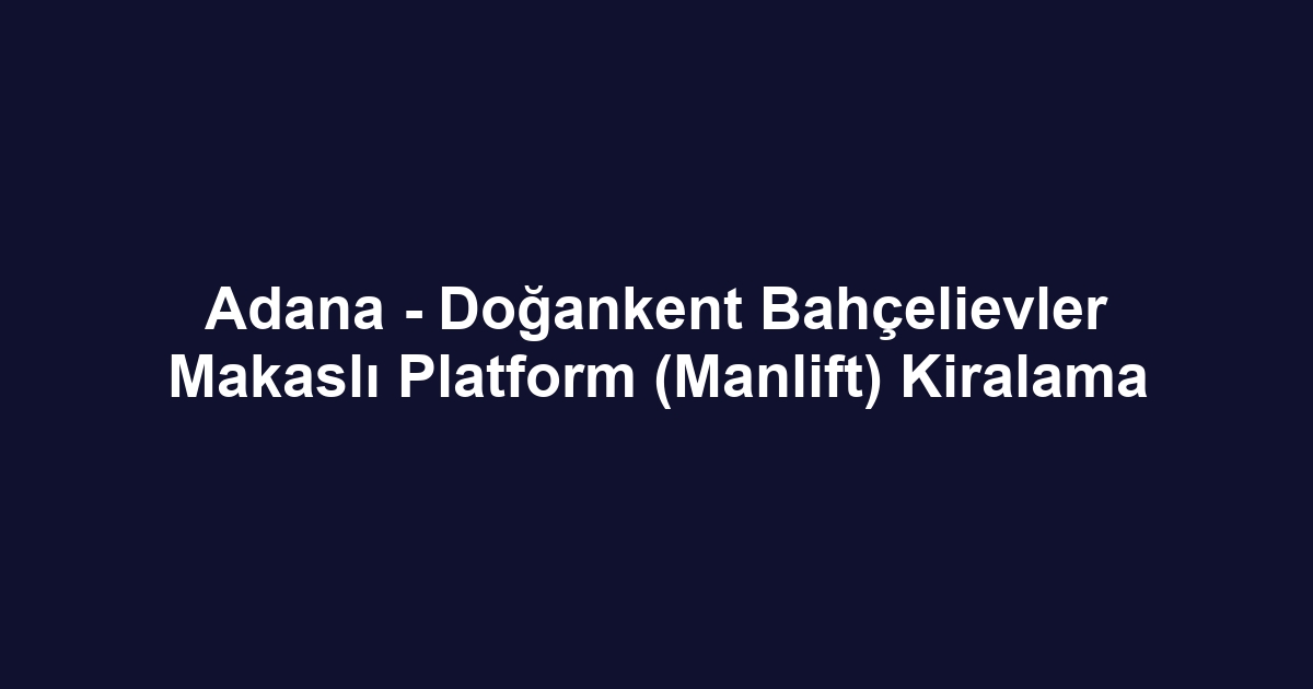 Adana - Doğankent Bahçelievler Makaslı Platform (Manlift) Kiralama
