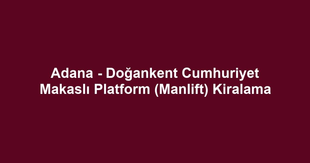 Adana - Doğankent Cumhuriyet Makaslı Platform (Manlift) Kiralama