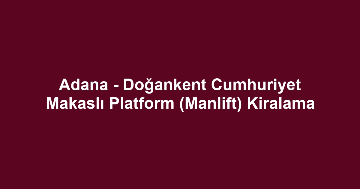 Adana - Doğankent Cumhuriyet Makaslı Platform (Manlift) Kiralama