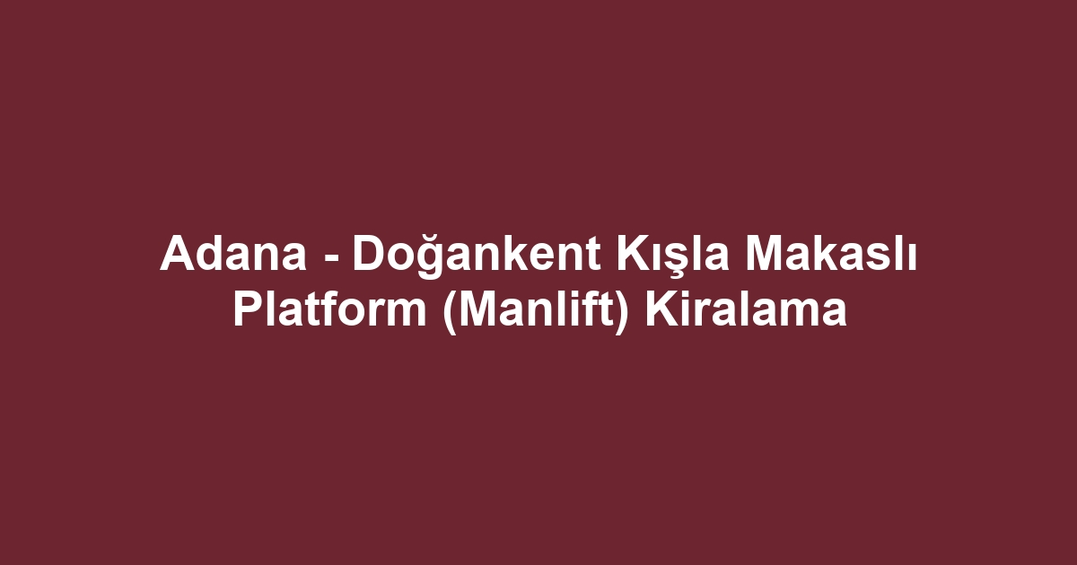 Adana - Doğankent Kışla Makaslı Platform (Manlift) Kiralama
