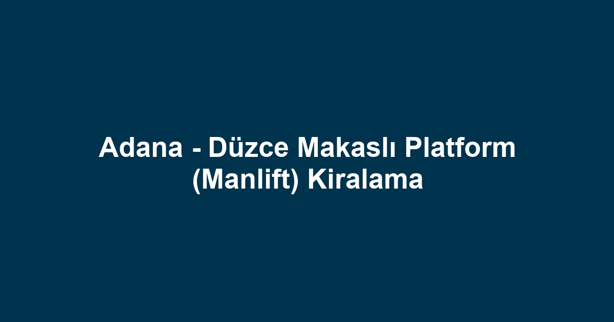 Adana - Düzce Makaslı Platform (Manlift) Kiralama